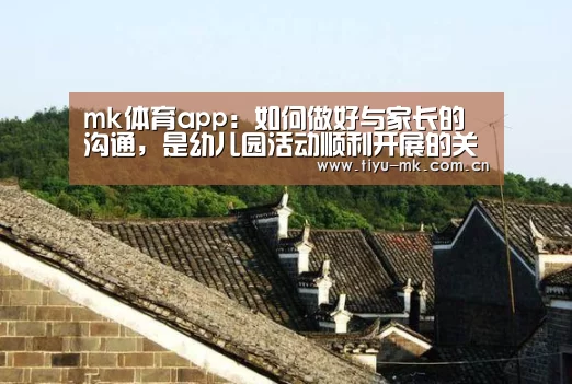mk体育app:如何做好与家长的沟通,是幼儿园活动顺利开展的关键(图1) mk体育