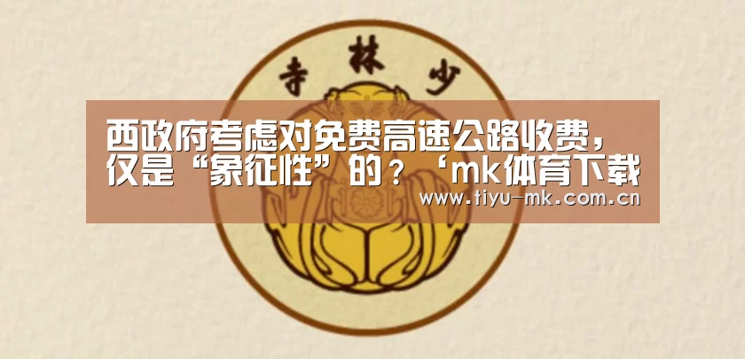 西政府考虑对免费高速公路收费,仅是“象征性”的?‘mk体育下载’(图1) mk体育