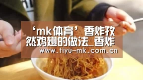 ‘mk体育’香炸孜然鸡翅的做法_香炸孜然鸡翅怎么做_又遇初己的菜谱(图3) mk体育