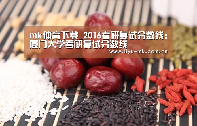 mk体育下载_2016考研复试分数线:厦门大学考研复试分数线(图2) mk体育下载