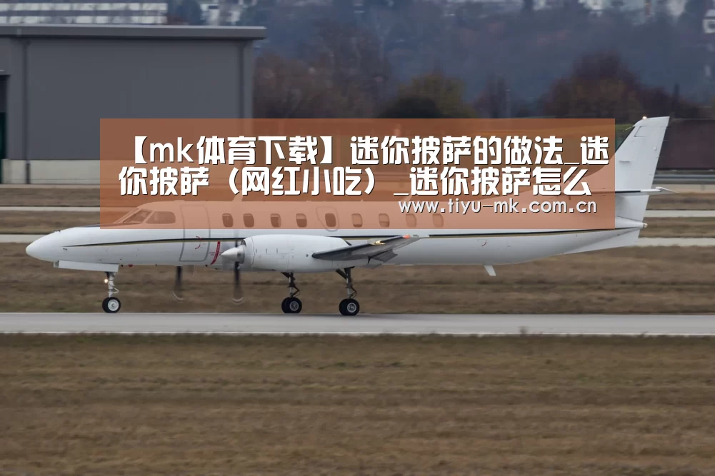 【mk体育下载】迷你披萨的做法_迷你披萨(网红小吃)_迷你披萨怎么做_舌尖居士的菜谱(图1) mk体育官方