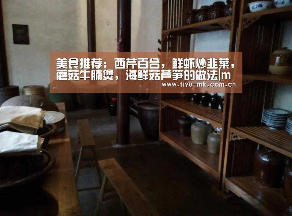 美食推荐:西芹百合,鲜虾炒韭菜,蘑菇牛腩煲,海鲜菇芦笋的做法|mk体育官方(图2) mk体育app