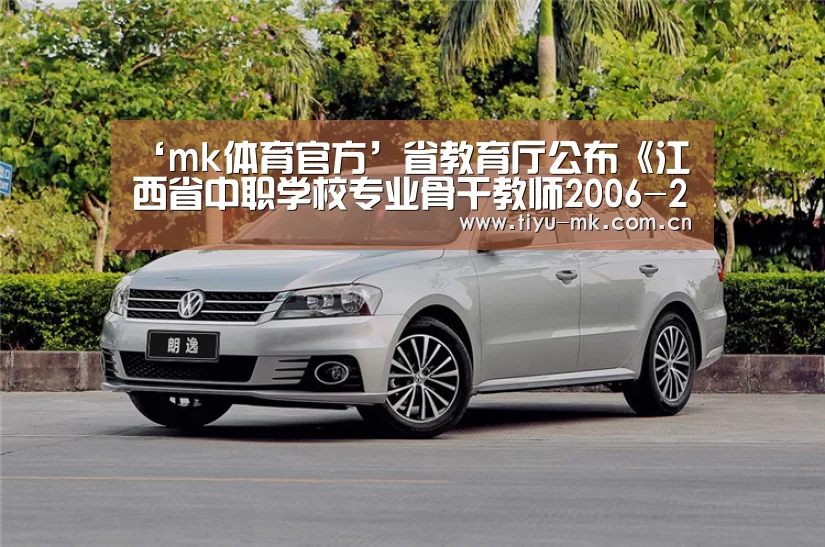 ‘mk体育官方’省教育厅公布《江西省中职学校专业骨干教师2006-2007年参加国家级培训安排表》(图1) mk体育官方