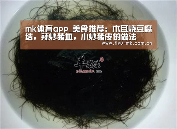 mk体育app_美食推荐:木耳烧豆腐结,辣炒猪血,小炒猪皮的做法(图1) mk体育